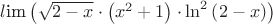 $l\mbox{im}\left( \sqrt{2-x}\cdot \left( x^{2}+1 \right)\cdot \ln ^{2}\left( 2-x \right) \right)$