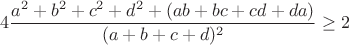 $$4  \frac {a^2+b^2+c^2+d^2+(ab+bc+cd+da)}{(a+b+c+d)^2}\ge 2$$