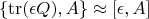 $$\{{\rm tr}(\epsilon Q), A\}\approx [\epsilon,A]$$