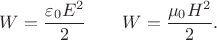 $$W=\dfrac{\varepsilon_0 E^2}{2}\qquad W=\dfrac{\mu_0 H^2}{2}.$$ $$W=\dfrac{\varepsilon_0 E^2}{2}\qquad W=\dfrac{\mu_0 H^2}{2}.$$