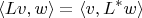 $$ \langle Lv, w \rangle = \langle v, L^*w \rangle $$