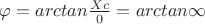$\varphi=arctan\frac {Xc} {0}=arctan\infty$