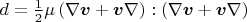 $d=\frac{1}{2}\mu\left(\nabla\boldsymbol{v} + \boldsymbol{v}\nabla\right):\left(\nabla\boldsymbol{v} + \boldsymbol{v}\nabla\right)$