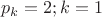 \[
p_k  = 2;k = 1
\]