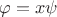 $\varphi=x\psi$