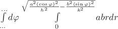 $\int\limits_{...}^{...} d\varphi \int\limits_{0}^{\sqrt{\frac{a^{2}(\cos\varphi)^{2}}{h^{2}}-\frac{b^{2}(\sin\varphi)^{2}}{k^{2}}}} a b r dr$