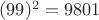 $(99)^2=9801$