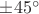 $\pm45^\circ$