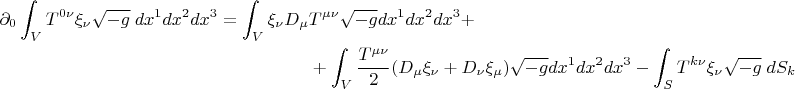 \begin{gather*}
\begin{split}
\partial_{0} \int_V T^{0 \nu} \xi_{\nu} \sqrt{-g} \; dx^1 dx^2 dx^3 =\int_V \xi_{\nu} D_{\mu} &T^{\mu \nu} \sqrt{-g} dx^1 dx^2 dx^3+\\
&+\int_V \frac{T^{\mu \nu}}{2} (D_{\mu} \xi_{\nu}+D_{\nu} \xi_{\mu}) \sqrt{-g} dx^1 dx^2 dx^3-\int_S T^{k \nu} \xi_{\nu} \sqrt{-g} \; dS_k 
\end{split}
\end{gather*}