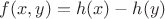 $f(x,y)=h(x)-h(y)$
