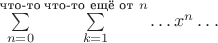 $\sum\limits_{n=0}^{\text{что-то}}\sum\limits_{k=1}^{\text{что-то ещё от }n}\ldots x^n\ldots$
