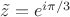 $\tilde{z}=e^{i\pi/3}$