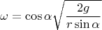 $$\omega=\cos\alpha\sqrt{\frac{2g}{r\sin\alpha}}$$