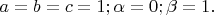 $ a = b = c = 1; \alpha = 0; \beta = 1. $