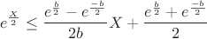 $$e^{\frac X2}\leq\dfrac{e^{\frac b2}-e^{\frac {-b}2}}{2b}X+\frac{e^{\frac b2}+e^{\frac {-b}2}}{2}$$