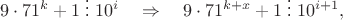 $$9 \cdot 71^k +1 \; \vdots \; 10^i \quad \Rightarrow  \quad 9 \cdot 71^{k+x} +1 \; \vdots \; 10^{i+1},$$