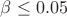 $\beta \le 0.05$ $\beta \le 0.05$