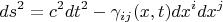 $$ds^2 = c^2 dt^2 - \gamma_{i j}(x, t) dx^i dx^j$$