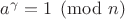 $a^\gamma=1\pmod n$