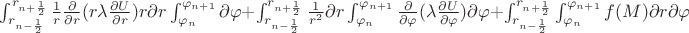 $ \int_{r_{n-\frac{1}{2}}}^{r_{n+\frac{1}{2}}} \frac{1}{r}   \frac{ \partial }{ \partial r}(r  \lambda  
 \frac{ \partial U}{ \partial r}) r\partial r \int_{  \varphi _{n} }^{\varphi _{n+1}}  
 \partial  \varphi + \int_{r_{n-\frac{1}{2}}}^{r_{n+\frac{1}{2}}} \frac{1}{r^{2}} \partial r  \int_{  \varphi _{n} }^{\varphi _{n+1}}   \frac{ \partial }{ \partial  \varphi }( \lambda  \frac{ \partial U }{ \partial  \varphi  } ) \partial  \varphi +  \int_{r_{n-\frac{1}{2}}}^{r_{n+\frac{1}{2}}} \int_{  \varphi _{n} }^{\varphi _{n+1}}  f(M)  \partial r \partial  \varphi$