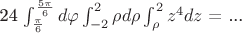 $$$ 24 \int_{\frac{\pi}6}^{\frac{5\pi}6} d\varphi \int_{-2}^2 \rho d\rho \int_{\rho}^2 {z^4}dz$ = ...
