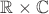 $\mathbb R \times \mathbb C$
