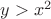 $y>x^2$