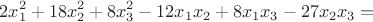 $$2x_1^2+18x_2^2+8x_3^2-12x_1x_2+8x_1x_3-27x_2x_3=$$