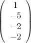 $ \left( \begin{array}{ccc} 1  \\ -5  \\ -2 \\ -2  \end{array} \right) $