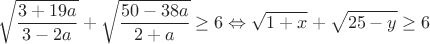 $$\sqrt{\frac{3+19a}{3-2a}}+\sqrt{\frac{50-38a}{2+a}}\ge 6 \Leftrightarrow \sqrt {1+x}+\sqrt{25-y}\ge 6$$