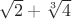 $\sqrt{2}+\sqrt[3]{4}$