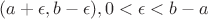 $(a+\epsilon , b - \epsilon), 0<\epsilon < b-a$