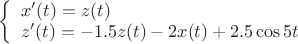 $\left\{ \begin{array}{l} x'(t) = z(t) \\  z'(t) =  - 1.5z(t) - 2x(t) + 2.5\cos 5t \\  \end{array} \right.$