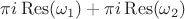 $\pi i\operatorname{Res}(\omega_1) + \pi i\operatorname{Res}(\omega_2)$
