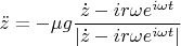 $$\ddot z=-\mu g\frac{\dot z-ir\omega e^{i\omega t}}{|\dot z-ir\omega e^{i\omega t}|}$$