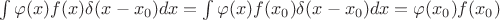 $\int \varphi(x) f(x)\delta(x-x_0)dx=\int \varphi(x)  f(x_0)\delta(x-x_0)dx=\varphi(x_0) f(x_0)$