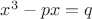 $x^3-px=q$