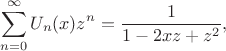 $$
\sum_{n=0}^\infty U_n(x)z^n=\frac{1}{1-2xz+z^2},
$$