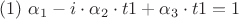 $$(# 1) \  \alpha_{1}-i\cdot\alpha_{2}\cdot t1+\alpha_{3}\cdot t1 = 1$$