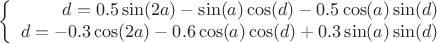 $$\left\{
\begin{array}{rcl}
 d= 0.5\sin(2a)-\sin(a)\cos(d)-0.5\cos(a)\sin(d)\\
 d= -0.3\cos(2a)-0.6\cos(a)\cos(d)+0.3\sin(a)\sin(d)\\
\end{array}
\right.$$