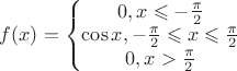$f(x)=\left\{\begin{matrix}
0, x \leqslant -\frac{\pi}{2}
\\
\cos x, -\frac{\pi}{2} \leqslant x \leqslant \frac{\pi}{2}\\
0, x > \frac{\pi}{2}
\end{matrix}\right.$ $f(x)=\left\{\begin{matrix}
0, x \leqslant -\frac{\pi}{2}
\\
\cos x, -\frac{\pi}{2} \leqslant x \leqslant \frac{\pi}{2}\\
0, x > \frac{\pi}{2}
\end{matrix}\right.$