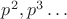 $p^2, p^3 \dots$