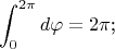 $$\int_0^{2\pi}d\varphi=2\pi\text{;}$$