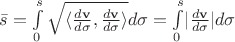 $\bar s =\int\limits_0^s \sqrt { \langle\frac{d\mathbf v}{d\sigma}, \frac{d\mathbf v}{d\sigma}\rangle} d\sigma =\int\limits_0^s \lvert \frac{d\mathbf v}{d\sigma}\rvert d\sigma$