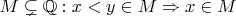 $M\subsetneq\mathbb{Q}: x<y\in M\Rightarrow x\in M$