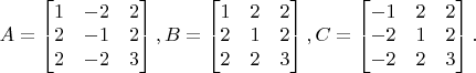 $A=\left[\begin{matrix}\begin{matrix}1&\begin{matrix}-2&2\end{matrix}\\2&\begin{matrix}-1&2\end{matrix}\end{matrix}\\\begin{matrix}2&-2&3\end{matrix}\end{matrix}\right],B=\left[\begin{matrix}\begin{matrix}1&\begin{matrix}2&2\end{matrix}\\2&\begin{matrix}1&2\end{matrix}\end{matrix}\\\begin{matrix}2&2&3\end{matrix}\end{matrix}\right],C=\left[\begin{matrix}\begin{matrix}-1&\begin{matrix}2&2\end{matrix}\\-2&\begin{matrix}1&2\end{matrix}\end{matrix}\\\begin{matrix}-2&2&3\end{matrix}\end{matrix}\right].$