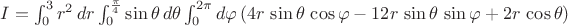 $I=\int_0^3 r^2\,dr \int_{0}^{\frac\pi 4}\sin\theta\,d\theta \int_{0}^{2\pi} d\varphi \,(4r\,\sin\theta\,\cos\varphi -12r\,\sin\theta\,\sin\varphi+2r\,\cos\theta)$