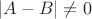 $|A-B| \ne 0$