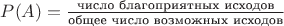 $P(A)=\frac{\text{число благоприятных исходов}}{\text{общее число возможных исходов}}$