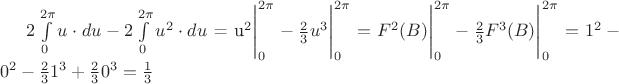 $2\int\limits_{0}^{2\pi}u\cdot du - 2\int\limits_{0}^{2\pi}u^{2} \cdot du$ = u^{2} \Biggr|_{0}^{2\pi} - \frac{2}{3} u^{3} \Biggr|_{0}^{2\pi} = F^{2}(B) \Biggr|_{0}^{2\pi} - \frac{2}{3} F^{3}(B) \Biggr|_{0}^{2\pi} = 1^{2} - 0^{2} - \frac{2}{3} 1^{3} + \frac{2}{3} 0^{3} = \frac{1}{3} $2\int\limits_{0}^{2\pi}u\cdot du - 2\int\limits_{0}^{2\pi}u^{2} \cdot du$ = u^{2} \Biggr|_{0}^{2\pi} - \frac{2}{3} u^{3} \Biggr|_{0}^{2\pi} = F^{2}(B) \Biggr|_{0}^{2\pi} - \frac{2}{3} F^{3}(B) \Biggr|_{0}^{2\pi} = 1^{2} - 0^{2} - \frac{2}{3} 1^{3} + \frac{2}{3} 0^{3} = \frac{1}{3}